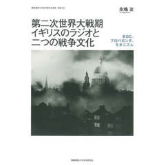 第二次世界大戦期イギリスのラジオと二つの戦争文化　ＢＢＣ、プロパガンダ、モダニズム
