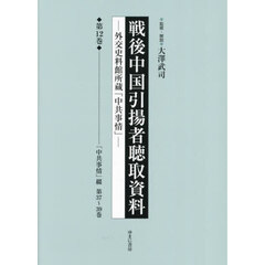 戦後中国引揚者聴取資料　外交史料館所蔵「中共事情」　第１２巻　影印復刻　「中共事情」綴　第３７～３９巻