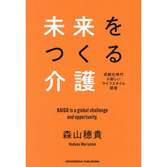 未来をつくる介護　高齢化時代の新しいライフスタイル開発