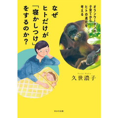 なぜヒトだけが「寝かしつけ」をするのか？　オランウータンの子育てからヒトの進化を考える