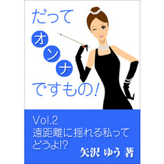 だってオンナですもの！（２）～遠距離に揺れる私ってどうよ！？