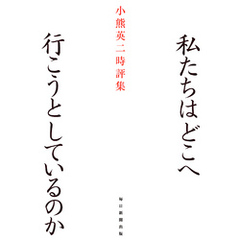 私たちはどこへ行こうとしているのか 小熊英二時評集