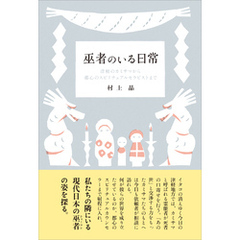 巫者のいる日常　津軽のカミサマから都心のスピリチュアルセラピストまで