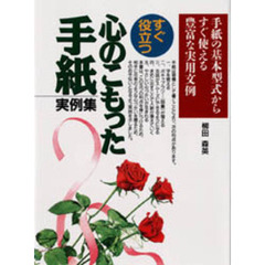 すぐ役立つ心のこもった手紙実例集　手紙の基本型式からすぐ使える豊富な実用文例