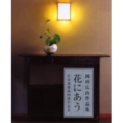花にあう　岡田広山作品集　広山流創流９０周年記念