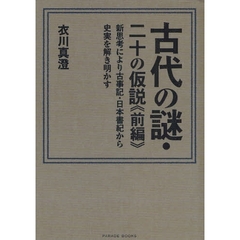古代の謎・二十の仮説　新思考により古事記・日本書紀から史実を解き明かす　前編