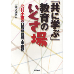 「共に学ぶ」教育のいくさ場　北村小夜の日教組教研・半世紀