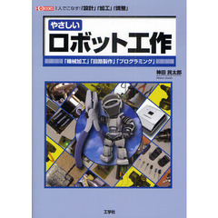 やさしいロボット工作　一人でこなす！「設計」「加工」「調整」　「機械加工」「回路製作」「プログラミング」