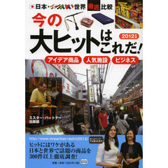今の大ヒットはこれだ！　日本・世界徹底比較　２０１２年度　アイデア商品　人気施設　ビジネス