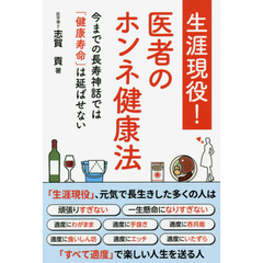 生涯現役！医者のホンネ健康法　今までの長寿神話では「健康寿命」は延ばせない