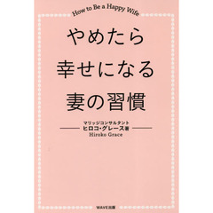 やめたら幸せになる妻の習慣　Ｈｏｗ　ｔｏ　Ｂｅ　ａ　Ｈａｐｐｙ　Ｗｉｆｅ
