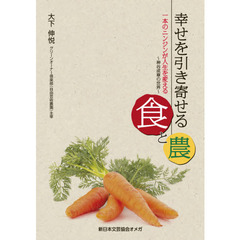 幸せを引き寄せる食と農　一本のニンジンが人生を変える　神谷成章の世界　新版