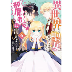 異世界から聖女が来るようなので、邪魔者は消えようと思います　６