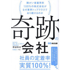 奇跡の会社　障がい者雇用率１００％の株式会社がなぜ業界トップクラスであり続けるのか