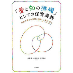 「愛と知の循環」としての保育実践　多様で豊かな世界と出会い，学び，育つ