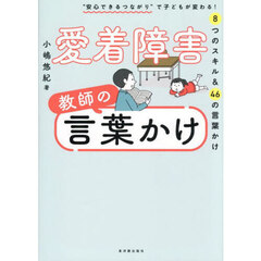 愛着障害教師の言葉かけ　“安心できるつながり”で子どもが変わる！８つのスキル＆４６の言葉かけ