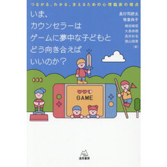いま、カウンセラーはゲームに夢中な子どもとどう向き合えばいいのか？　つながる、わかる、支えるための心理臨床の視点