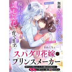 スパダリ花嫁のプリンスメーカー　～虐げられた呪われ王子に触れるのは私だけ…よしよしして育てたら一途に溺愛されました～（1）