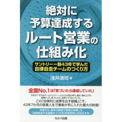 絶対に予算達成するルート営業の仕組み化　サントリー一筋４３年で学んだ自律自走チームのつくり方