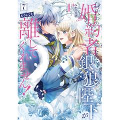 身代わり婚約者なのに、銀狼陛下がどうしても離してくれません！ 7（7）
