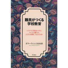 難民がつくる学校教育　シリア人学校はいかにトルコで創られ、人びとを繋ぎ、支えたのか
