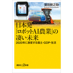 日本発「ロボットＡＩ農業」の凄い未来　２０２０年に激変する国土・ＧＤＰ・生活