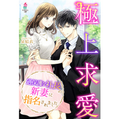 極上求愛～過保護な社長の新妻に指名されました～