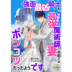 強面最凶騎士も、幼馴染の最強魔術師妻の前ではただのポンコツだったようです