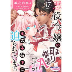 悪役令嬢の取り巻きAですが、王太子殿下に迫られています。１７