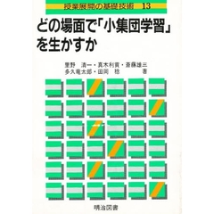 授業展開の基礎技術　１３　どの場面で「小集団学習」を生かすか