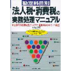 勘定科目別法人税・消費税の実務処理マニュアル　基本的な税務処理のしかたと重要項目のポイント解説