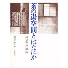 茶の湯空間とはなにか　成立ちと構成