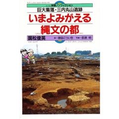 いまよみがえる縄文の都　巨大集落・三内丸山遺跡　体験ノンフィクション