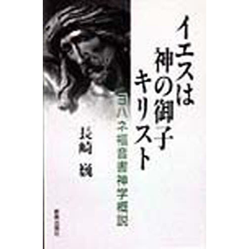 イエスは神の御子キリスト ヨハネ福音書神学概説  /新教出版社/長崎巍（単行本） イエスは神の御子キリスト : ヨハネ福音書神学概説(長崎巍 著