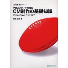 クロスメディア時代のＣＭ制作の基礎知識　ＴＶＣＭからＷｅｂ・ケイタイまで