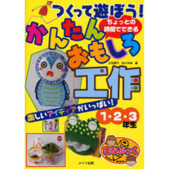 つくって遊ぼう！ちょっとの時間でできるかんたんおもしろ工作　楽しいアイディアがいっぱい！　１・２・３年生