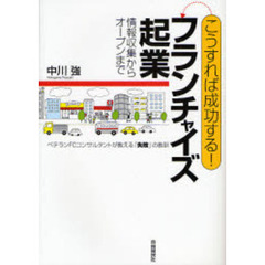 こうすれば成功する！フランチャイズ起業　情報収集からオープンまで　ベテランＦＣコンサルタントが教える「失敗」の教訓