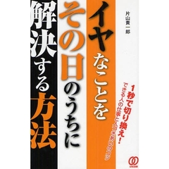 イヤなことをその日のうちに解決する方法　１秒で切り換え！できる人の仕事と人づきあいのコツ