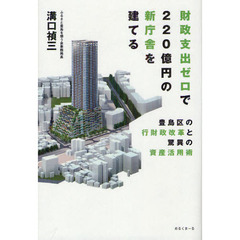 財政支出ゼロで２２０億円の新庁舎を建てる　豊島区の行財政改革と驚異の資産活用術