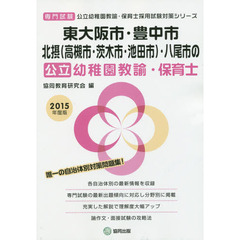 東大阪市・豊中市・北摂〈高槻市・茨木市・池田市〉・八尾市の公立幼稚園教諭・保育士　専門試験　２０１５年度版