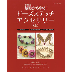 基礎から学ぶビーズステッチアクセサリー　上　増補新版　基礎のキソ　ペヨーテステッチ　ヘリンボーンステッチ