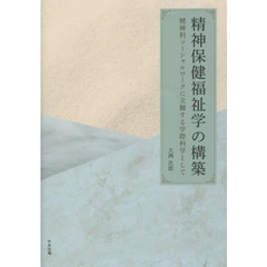 精神保健福祉学の構築　精神科ソーシャルワークに立脚する学際科学として