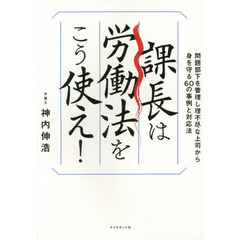 課長は労働法をこう使え! ―――問題部下を管理し、理不尽な上司から身を守る 60の事例と対応法