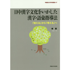 日中漢字文化をいかした漢字・語彙指導法　「覚える」から「考える」へ