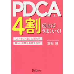 PDCAは、4割回せばうまくいく! 「人・モノ・金」に頼らず願った成果を最短で出す!