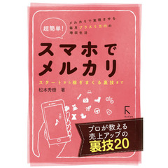 超簡単！スマホでメルカリ　スタートから稼ぎまくる裏技まで　メルカリで実現させる毎月プラス５万円の増収生活