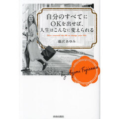 自分のすべてにＯＫを出せば、人生はこんなに変えられる