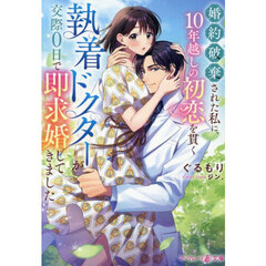 婚約破棄された私に、１０年越しの初恋を貫く執着ドクターが交際０日で即求婚してきました