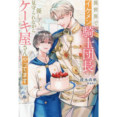 異世界でイケメン騎士団長さんに優しく見守られながらケーキ屋さんやってます