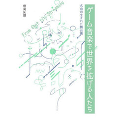 ゲーム音楽で世界を拡げる人たち　名曲の生まれた舞台裏　Ｆｒｏｍ　８ｂｉｔ　ｔｉｌｌ　Ｓｔｒｅａｍｉｎｇ